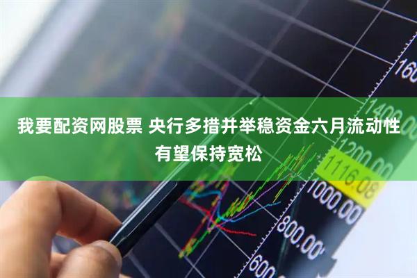 我要配资网股票 央行多措并举稳资金　六月流动性有望保持宽松