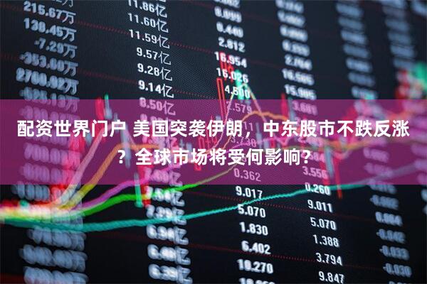 配资世界门户 美国突袭伊朗，中东股市不跌反涨？全球市场将受何影响？