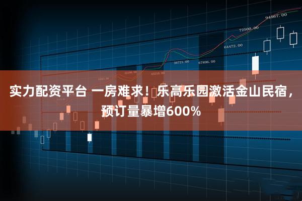 实力配资平台 一房难求！乐高乐园激活金山民宿，预订量暴增600%