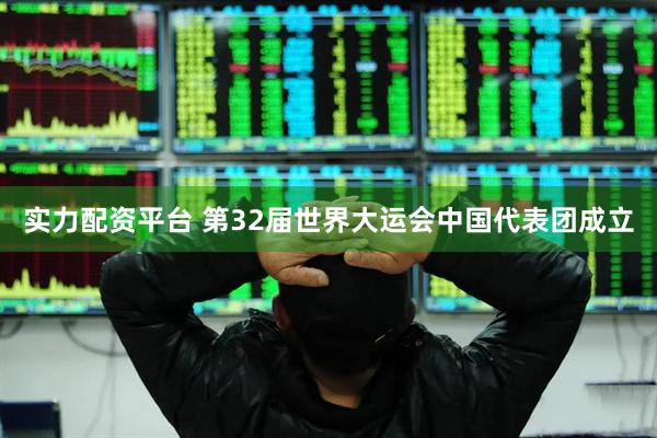 实力配资平台 第32届世界大运会中国代表团成立