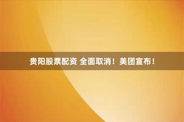 贵阳股票配资 全面取消！美团宣布！