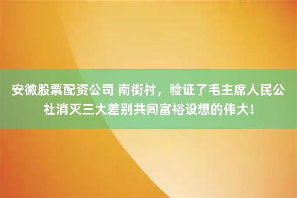 安徽股票配资公司 南街村，验证了毛主席人民公社消灭三大差别共同富裕设想的伟大！