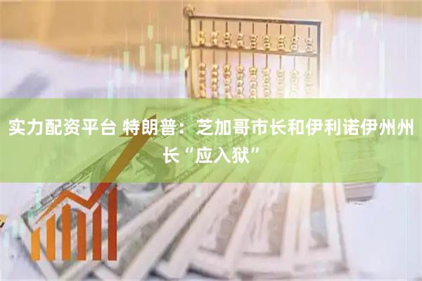 实力配资平台 特朗普：芝加哥市长和伊利诺伊州州长“应入狱”