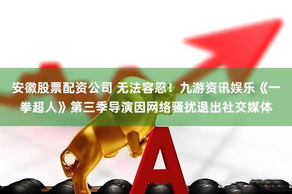安徽股票配资公司 无法容忍！九游资讯娱乐《一拳超人》第三季导演因网络骚扰退出社交媒体