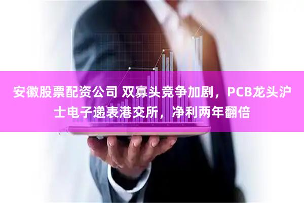 安徽股票配资公司 双寡头竞争加剧，PCB龙头沪士电子递表港交所，净利两年翻倍
