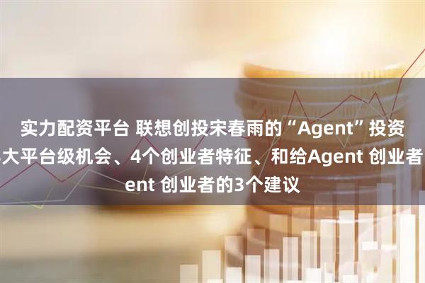 实力配资平台 联想创投宋春雨的“Agent”投资全复盘：8大平台级机会、4个创业者特征、和给Agent 创业者的3个建议