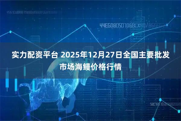 实力配资平台 2025年12月27日全国主要批发市场海鳗价格行情